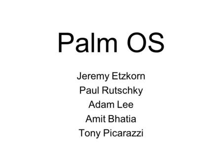 Palm OS Jeremy Etzkorn Paul Rutschky Adam Lee Amit Bhatia Tony Picarazzi.
