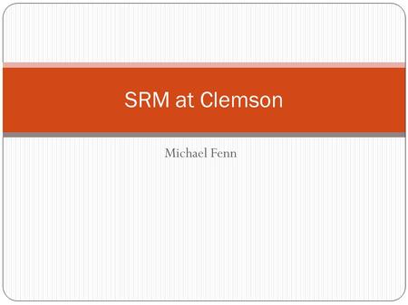 SRM at Clemson Michael Fenn. What is a Storage Element? Provides grid-accessible storage space. Is accessible to applications running on OSG through either.