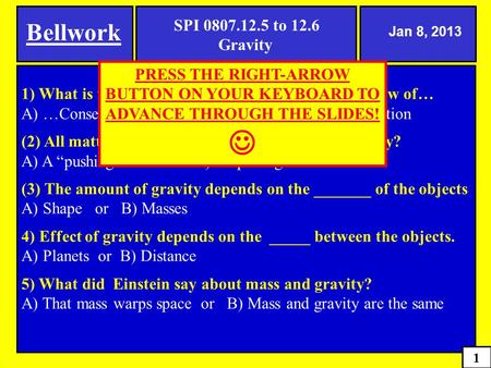 1) What is the name of the law about gravity? The law of… A) …Conservation of Mass or B) …universal Gravitation (2) All matter in the universe attracts.