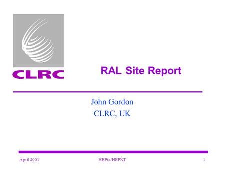 April 2001HEPix/HEPNT1 RAL Site Report John Gordon CLRC, UK.