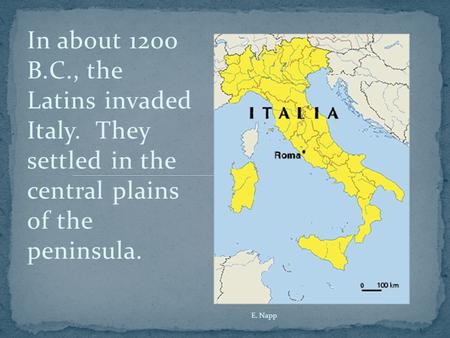 In about 1200 B.C., the Latins invaded Italy. They settled in the central plains of the peninsula. E. Napp.