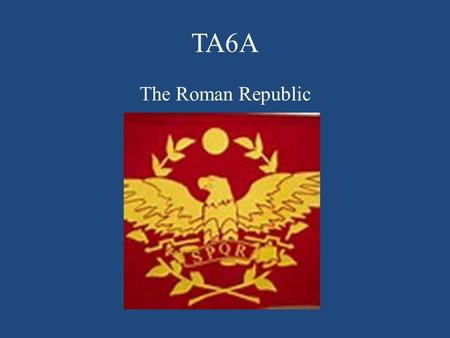TA6A The Roman Republic. The Romans Create a Republic I.The Beginnings of Rome A.Legend has it that Rome was founded in 753 B.C.