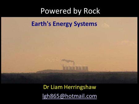 Powered by Rock Dr Liam Herringshaw Earth's Energy Systems.