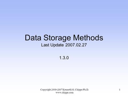 Data Storage Methods Last Update 2007.02.27 1.3.0 Copyright 2000-2007 Kenneth M. Chipps Ph.D. www.chipps.com 1.