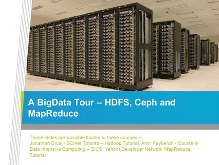A BigData Tour – HDFS, Ceph and MapReduce These slides are possible thanks to these sources – Jonathan Drusi - SCInet Toronto – Hadoop Tutorial, Amir Payberah.