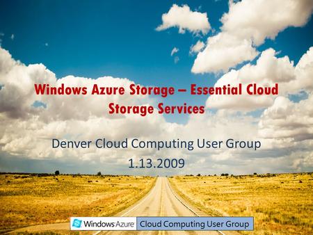 Windows Azure Storage – Essential Cloud Storage Services Denver Cloud Computing User Group 1.13.2009.