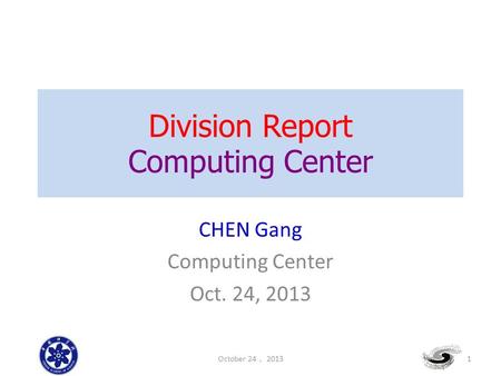 Division Report Computing Center CHEN Gang Computing Center Oct. 24, 2013 October 24 ， 2013 1.