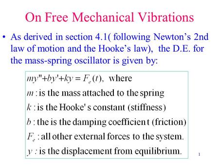 1 On Free Mechanical Vibrations As derived in section 4.1( following Newton’s 2nd law of motion and the Hooke’s law), the D.E. for the mass-spring oscillator.