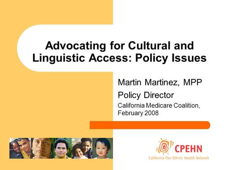 Advocating for Cultural and Linguistic Access: Policy Issues Martin Martinez, MPP Policy Director California Medicare Coalition, February 2008.