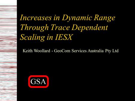 Increases in Dynamic Range Through Trace Dependent Scaling in IESX Keith Woollard - GeoCom Services Australia Pty Ltd.