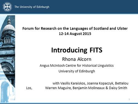 Forum for Research on the Languages of Scotland and Ulster 12-14 August 2015 Introducing FITS Rhona Alcorn Angus McIntosh Centre for Historical Linguistics.