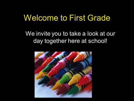 Welcome to First Grade We invite you to take a look at our day together here at school!