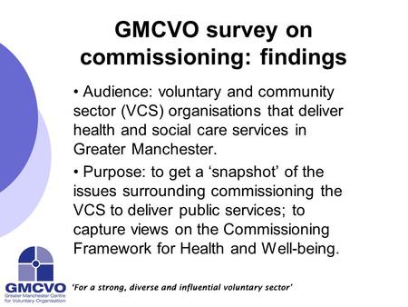 GMCVO survey on commissioning: findings Audience: voluntary and community sector (VCS) organisations that deliver health and social care services in Greater.