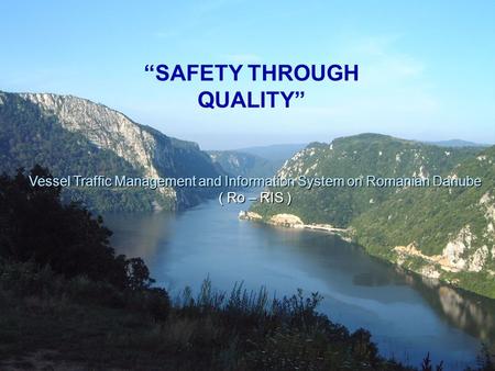 “SAFETY THROUGH QUALITY” Vessel Traffic Management and Information System on Romanian Danube ( Ro – RIS )
