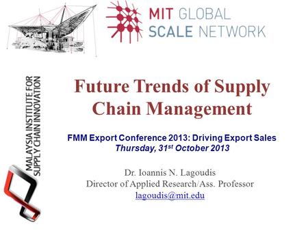 Future Trends of Supply Chain Management Dr. Ioannis N. Lagoudis Director of Applied Research/Ass. Professor FMM Export Conference 2013: