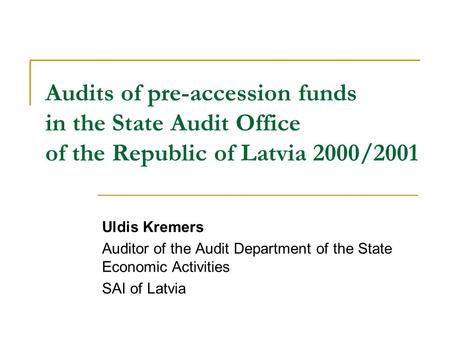 Audits of pre-accession funds in the State Audit Office of the Republic of Latvia 2000/2001 Uldis Kremers Auditor of the Audit Department of the State.