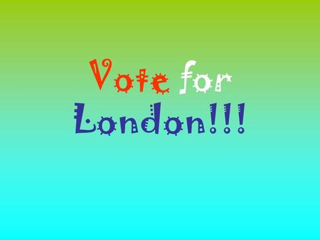 Vote for London!!!. Why should you vote for London? We think that you should vote for London because you can do lots of exciting things like visiting.