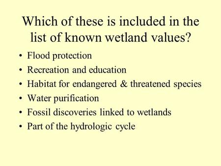 Which of these is included in the list of known wetland values? Flood protection Recreation and education Habitat for endangered & threatened species.