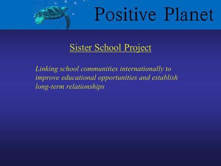 Linking school communities internationally to improve educational opportunities and establish long-term relationships Sister School Project.