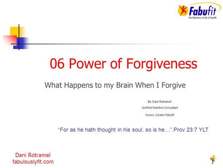 1 What Happens to my Brain When I Forgive By Dani Rotramel Certified Nutrition Consultant Owner, Creator Fabufit “For as he hath thought in his soul,