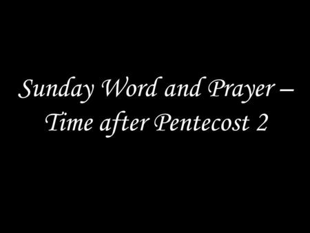 Sunday Word and Prayer – Time after Pentecost 2. GOD WELCOMES US Christ is the head of the church, his body. Come, let us worship him. In the name of.