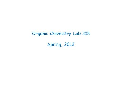 Organic Chemistry Lab 318 Spring, 2012. DUE DATES Today –At end of lab -- copy of laboratory notebook pages for today's experiment Next Week –At beginning.