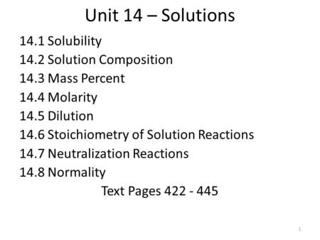 Unit 14 – Solutions 14.1 Solubility 14.2 Solution Composition 14.3 Mass Percent 14.4 Molarity 14.5 Dilution 14.6 Stoichiometry of Solution Reactions 14.7.