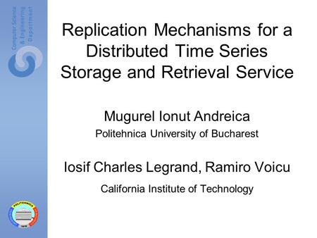 Replication Mechanisms for a Distributed Time Series Storage and Retrieval Service Mugurel Ionut Andreica Politehnica University of Bucharest Iosif Charles.