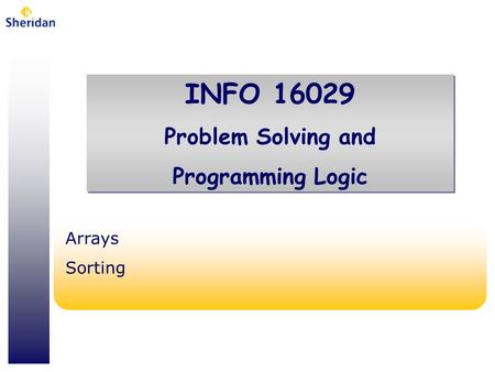 INFO 16029 Problem Solving and Programming Logic INFO 16029 Problem Solving and Programming Logic Arrays Sorting.