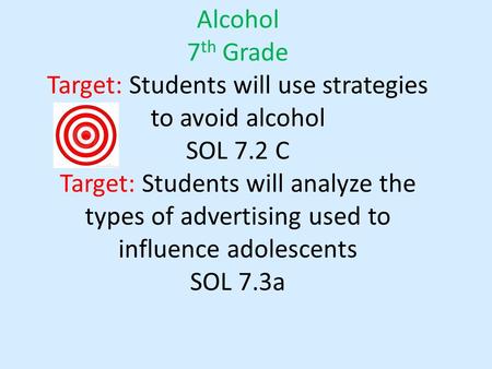 Alcohol 7 th Grade Target: Students will use strategies to avoid alcohol SOL 7.2 C Target: Students will analyze the types of advertising used to influence.