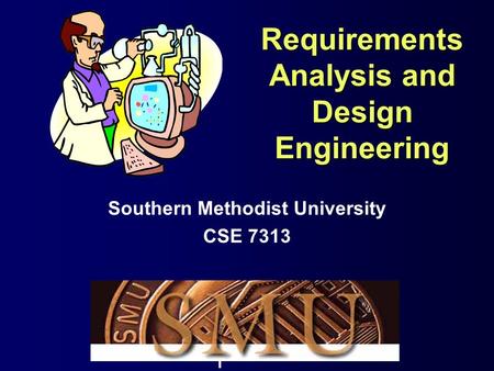 1 Requirements Analysis and Design Engineering Southern Methodist University CSE 7313.
