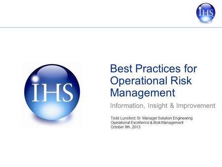 Best Practices for Operational Risk Management Information, Insight & Improvement Todd Lunsford, Sr. Manager Solution Engineering Operational Excellence.
