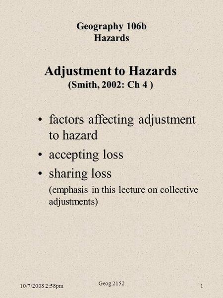 10/7/2008 2:58pm Geog 2152 1 Adjustment to Hazards (Smith, 2002: Ch 4) Adjustment to Hazards (Smith, 2002: Ch 4 ) factors affecting adjustment to hazard.