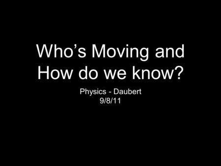 Who’s Moving and How do we know? Physics - Daubert 9/8/11.