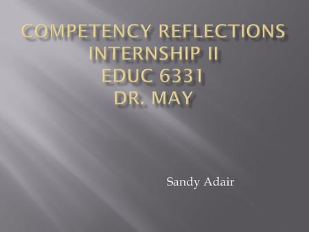 Sandy Adair. During my internship I addressed this competency in a variety of ways. I was able to develop a positive rapport with the staff early on by.