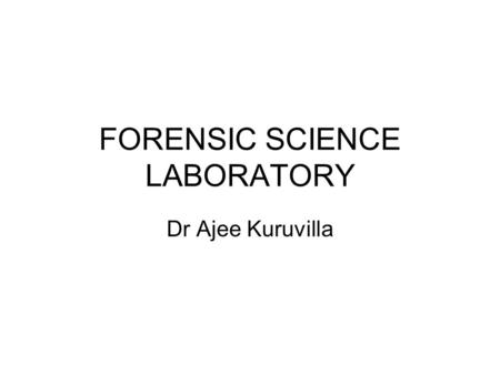 FORENSIC SCIENCE LABORATORY Dr Ajee Kuruvilla. Forensic science Definitions Application of scientific knowledge to aid in the administration of justice.