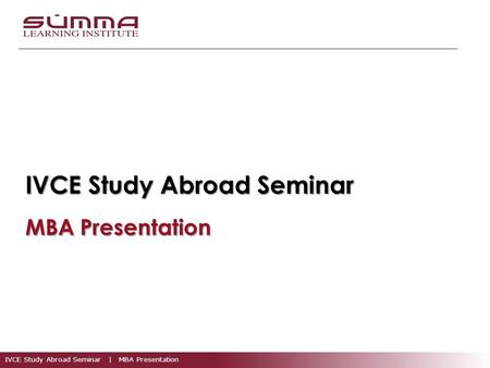 IVCE Study Abroad Seminar | MBA Presentation IVCE Study Abroad Seminar MBA Presentation.