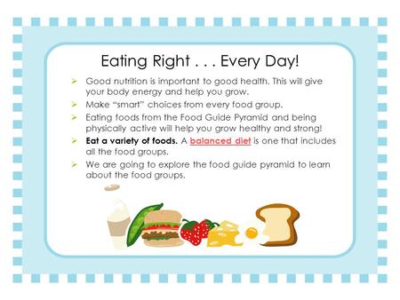 Eating Right... Every Day!  Good nutrition is important to good health. This will give your body energy and help you grow.  Make “smart” choices from.