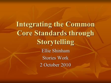 Integrating the Common Core Standards through Storytelling Ellie Shinham Stories Work 2 October 2010.