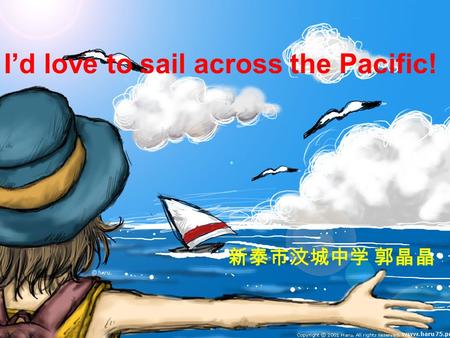 I’d love to sail across the Pacific! 新泰市汶城中学 郭晶晶.