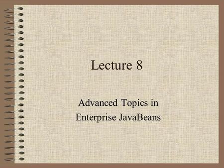 Lecture 8 Advanced Topics in Enterprise JavaBeans.