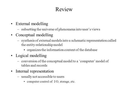 Review External modelling –subsetting the universe of phenomena into user’s views Conceptual modelling –synthesis of external models into a schematic representation.