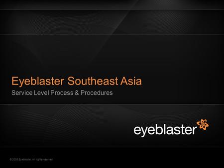 © 2008 Eyeblaster. All rights reserved Eyeblaster Southeast Asia Service Level Process & Procedures EB Orange 246/137/51 EB Green 52/70/13 EB Gray 161/161/161.