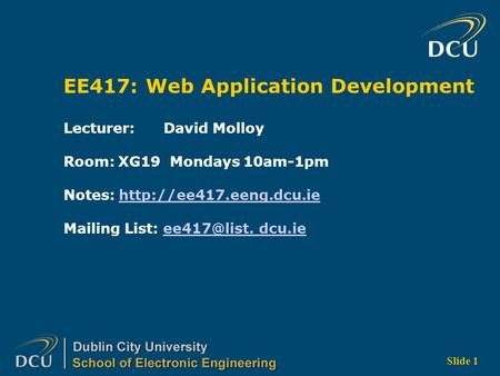 Slide 1 EE417: Web Application Development Lecturer: David Molloy Room: XG19 Mondays 10am-1pm Notes:  Mailing.