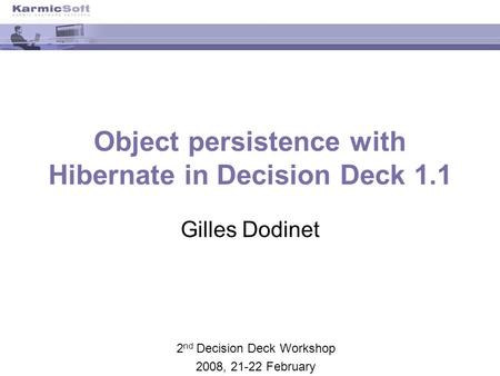 Object persistence with Hibernate in Decision Deck 1.1 Gilles Dodinet 2 nd Decision Deck Workshop 2008, 21-22 February.