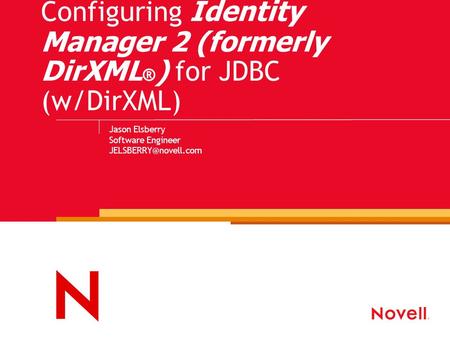Configuring Identity Manager 2 (formerly DirXML ® ) for JDBC (w/DirXML) Jason Elsberry Software Engineer