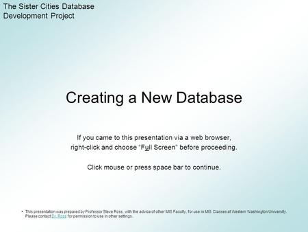 Creating a New Database If you came to this presentation via a web browser, right-click and choose “Full Screen” before proceeding. Click mouse or press.