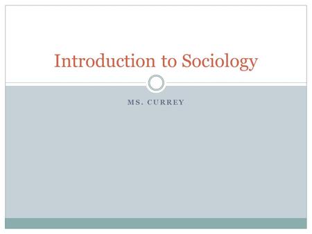 MS. CURREY Introduction to Sociology. Goals: 1. Define Sociology 2. Why are patterns important for sociologists? 3.What is an example of conformity? Why.