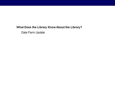 What Does the Library Know About the Library What Does the Library Know About the Library? Data Farm Update.