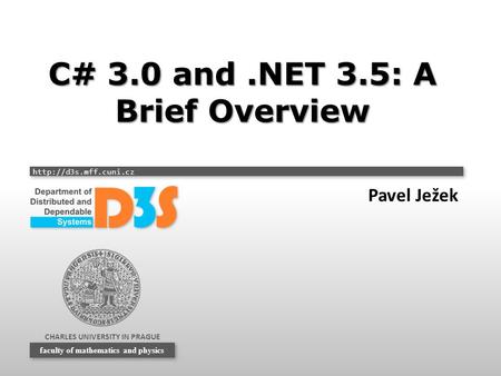 CHARLES UNIVERSITY IN PRAGUE  faculty of mathematics and physics C# 3.0 and.NET 3.5: A Brief Overview Pavel Ježek.